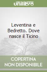 Leventina e Bedretto. Dove nasce il Ticino libro