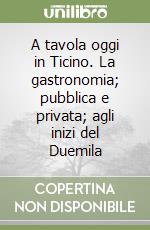 A tavola oggi in Ticino. La gastronomia; pubblica e privata; agli inizi del Duemila