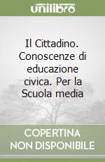 Il Cittadino. Conoscenze di educazione civica. Per la Scuola media