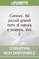 Curioso. 60 piccoli grandi temi di natura e scienza. Vol. 2 libro