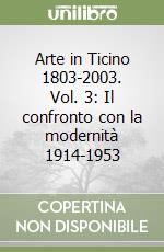 Arte in Ticino 1803-2003. Vol. 3: Il confronto con la modernità 1914-1953