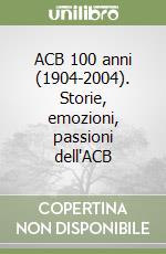 ACB 100 anni (1904-2004). Storie, emozioni, passioni dell'ACB libro