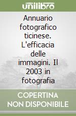 Annuario fotografico ticinese. L'efficacia delle immagini. Il 2003 in fotografia libro