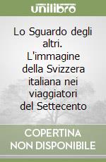 Lo Sguardo degli altri. L'immagine della Svizzera italiana nei viaggiatori del Settecento libro