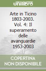 Arte in Ticino 1803-2003. Vol. 4: Il superamento delle avanguardie 1953-2003