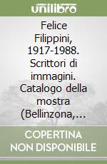 Felice Filippini, 1917-1988. Scrittori di immagini. Catalogo della mostra (Bellinzona, 21 ottobre 2005-5 febbraio 2006) libro