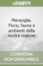 Meraviglia. Flora; fauna e ambienti della nostra regione