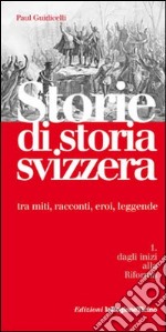 Storie di storia svizzera. tra miti; racconti; eroi; leggende