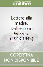 Lettere alla madre. Dall'esilio in Svizzera (1943-1945) libro