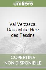 Val Verzasca. Das antike Herz des Tessins libro