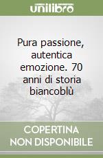 Pura passione, autentica emozione. 70 anni di storia biancoblù