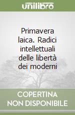 Primavera laica. Radici intellettuali delle libertà dei moderni