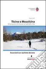 Escursioni con racchette da neve. Ticino e Mesolcina. 60 proposte di itinerari al sud delle Alpi