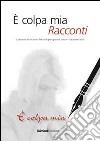 E colpa mia. Racconti. Concorso 2010 di scrittura. Tre valli per giovani autori libro