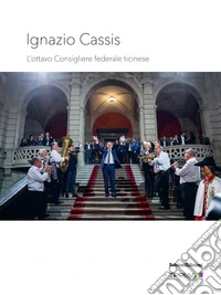 Ignazio Cassis. L'ottavo Consigliere federale ticinese. Ediz. illustrata libro