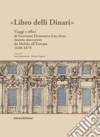 Libro delli Dinari. Viaggi e affari di Giovanni Domenico Lucchese mastro stuccatore da Melide all'Europa 1648-1670 libro