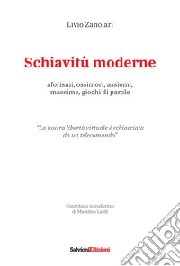 Schiavitù moderne. Aforismi, ossimori, assiomi, massime, giochi di parole libro