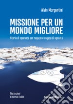 Missione per un mondo migliore. Storia di speranza per ragazze e ragazzi di ogni età