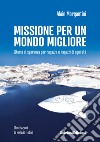 Missione per un mondo migliore. Storia di speranza per ragazze e ragazzi di ogni età libro