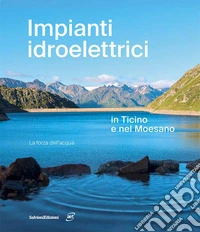 Impianti idroelettrici in Ticino e nel Moesano. La forza dell'acqua libro