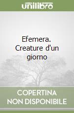 Efemera. Creature d'un giorno