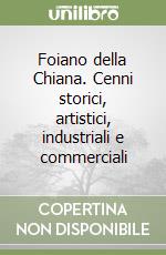 Foiano della Chiana. Cenni storici, artistici, industriali e commerciali