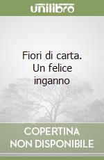 Fiori di carta. Un felice inganno libro