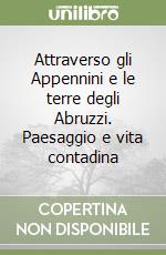 Attraverso gli Appennini e le terre degli Abruzzi. Paesaggio e vita contadina libro