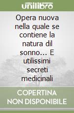 Opera nuova nella quale se contiene la natura dil sonno... E utilissimi secreti medicinali libro
