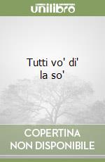 Tutti vo' di' la so'