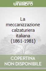 La meccanizzazione calzaturiera italiana (1861-1981) libro