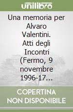Una memoria per Alvaro Valentini. Atti degli Incontri (Fermo, 9 novembre 1996-17 gennaio 1998) libro