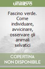 Fascino verde. Come individuare, avvicinare, osservare gli animali selvatici