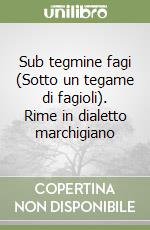 Sub tegmine fagi (Sotto un tegame di fagioli). Rime in dialetto marchigiano libro