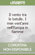 Il vento tra le betulle. I miei vent'anni nell'Europa in fiamme