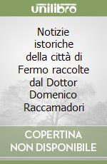 Notizie istoriche della città di Fermo raccolte dal Dottor Domenico Raccamadori libro