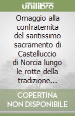 Omaggio alla confraternita del santissimo sacramento di Castelluccio di Norcia lungo le rotte della tradizione popolare religiosa libro