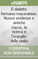 Il dialetto fermano-maceratese. Nuove evidenze e antiche tracce, la ricerca e l'orgoglio delle radici libro