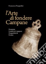 L'arte di fondere campane. La premiata fonderia campane Pasqualini di Fermo libro