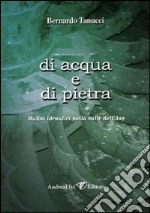 Di acqua e di pietra. Mulini idraulici nella valle dell'Aso libro