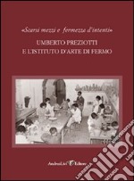 «Scarsi mezzi e fermezza d'intenti». Umberto Preziotti e l'istituto d'arte di Fermo libro