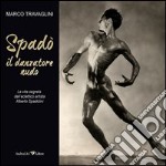 Spadò il danzatore nudo. La vita segreta dell'eclettico artista Alberto Spadolini