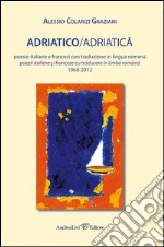 Adriatico/Adriatica. Poesie italiane e francesi con traduzione in lingua romena 1968-2012. Ediz. multilingue libro