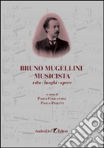 Bruno Mugellini musicista vita, luoghi, opere libro