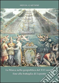 La Marca nella geopolitica del XVI secolo fino alla battaglia di Lepanto libro