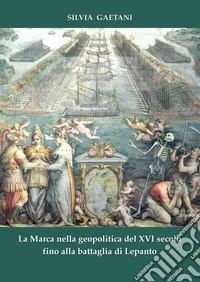 La Marca nella geopolitica del XVI secolo fino alla battaglia di Lepanto libro
