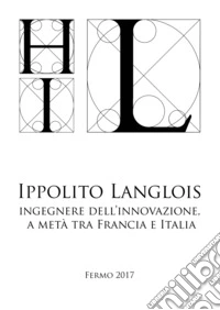 Ippolito Langlois. Ingegnere dell'innovazione a metà tra Francia e Italia libro