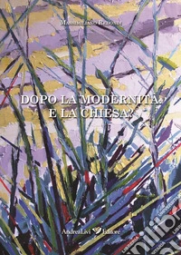 Dopo la modernità. E la Chiesa? libro