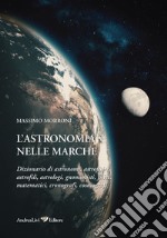 L'astronomia nelle Marche. Dizionario di astronomi, astrofisici, astrofili, astrologi, gnomonisti, fisici, matematici, cronografi, cosmografi libro