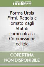 Forma Urbis Firmi. Regola e ornato dagli Statuti comunali alla Commissione edilizia libro